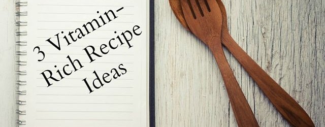 3 Vitamin-Rich Recipe Ideas